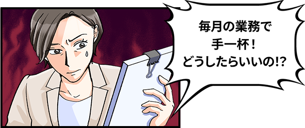 毎月の業務で手一杯！どうしたらいいの！？