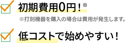 初期費用0円！※打刻機器を購入の場合は費用が発生します。低コストで始めやすい！