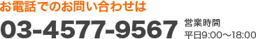 お電話でのお問い合わせは 03-4577-9567 営業時間平日9:00〜18:00