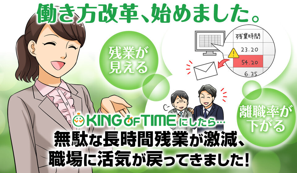 働き方改革、はじめました。残業が見える。離職率が下がる。キングオブタイムにしたら…無駄な長時間残業が激減、職場に活気が戻ってきました！