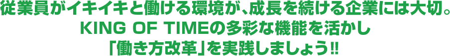 従業員がイキイキと働ける環境が、成長を続ける企業には大切。KING OF TIMEの多彩な機能を活かし「働き方改革」を実践しましょう‼