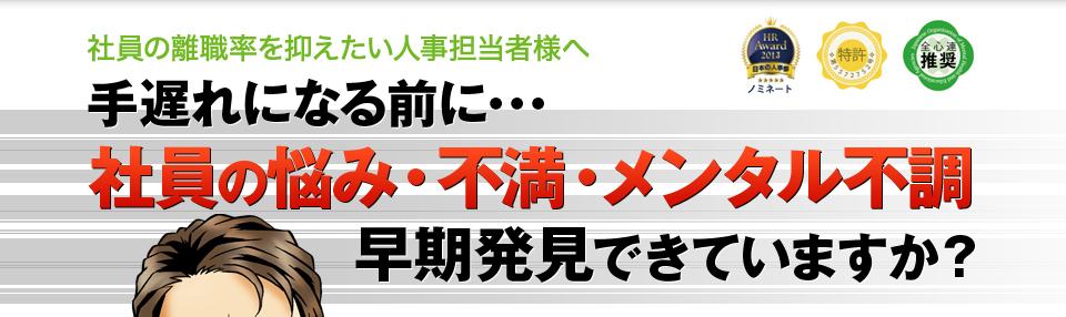 社員の離職率を抑えたい人事担当者様へ 手遅れになる前に･･･ 社員の悩み・不満・メンタル不調 早期発見できていますか？