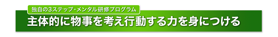 独自の3ステップ・メンタル研修プログラム 主体的に物事を考え行動する力を身につける