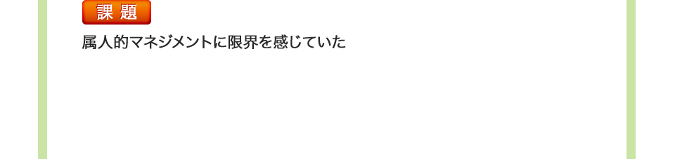 課題 属人的マネジメントに限界を感じていた