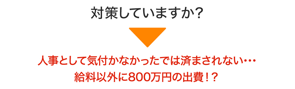 対策していますか？人事として気付かなかったでは済まされない･･･給料以外に800万円の出費！？