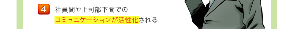 社員間や上司部下間でのコミュニケーションが活性化される