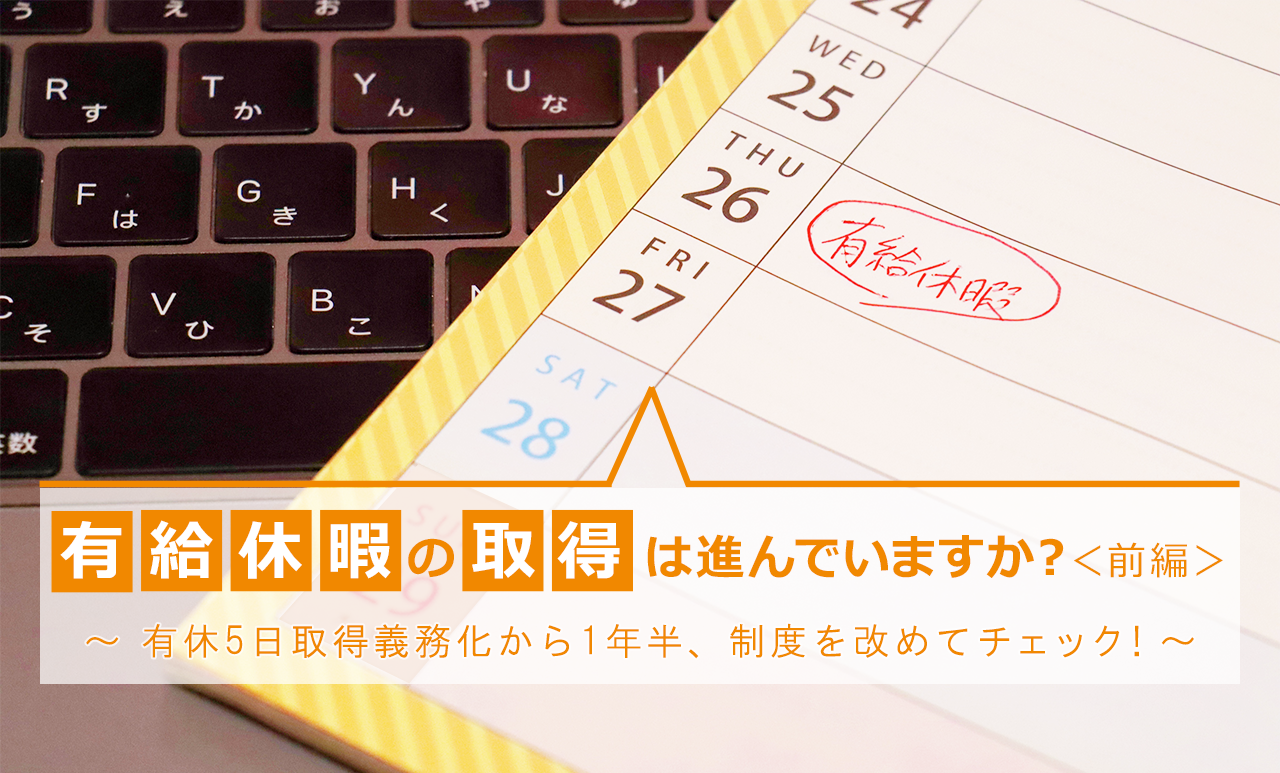 有給休暇の取得は進んでいますか？＜前編＞ ～ 有休5日取得義務化から1年半、制度を改めてチェック！～