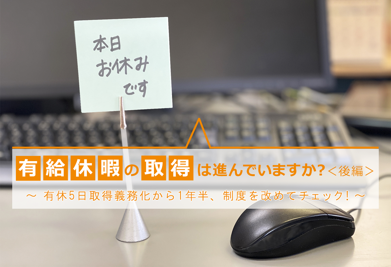 有給休暇の取得は進んでいますか？＜後編＞ ～ 有休5日取得義務化から1年半、制度を改めてチェック！～