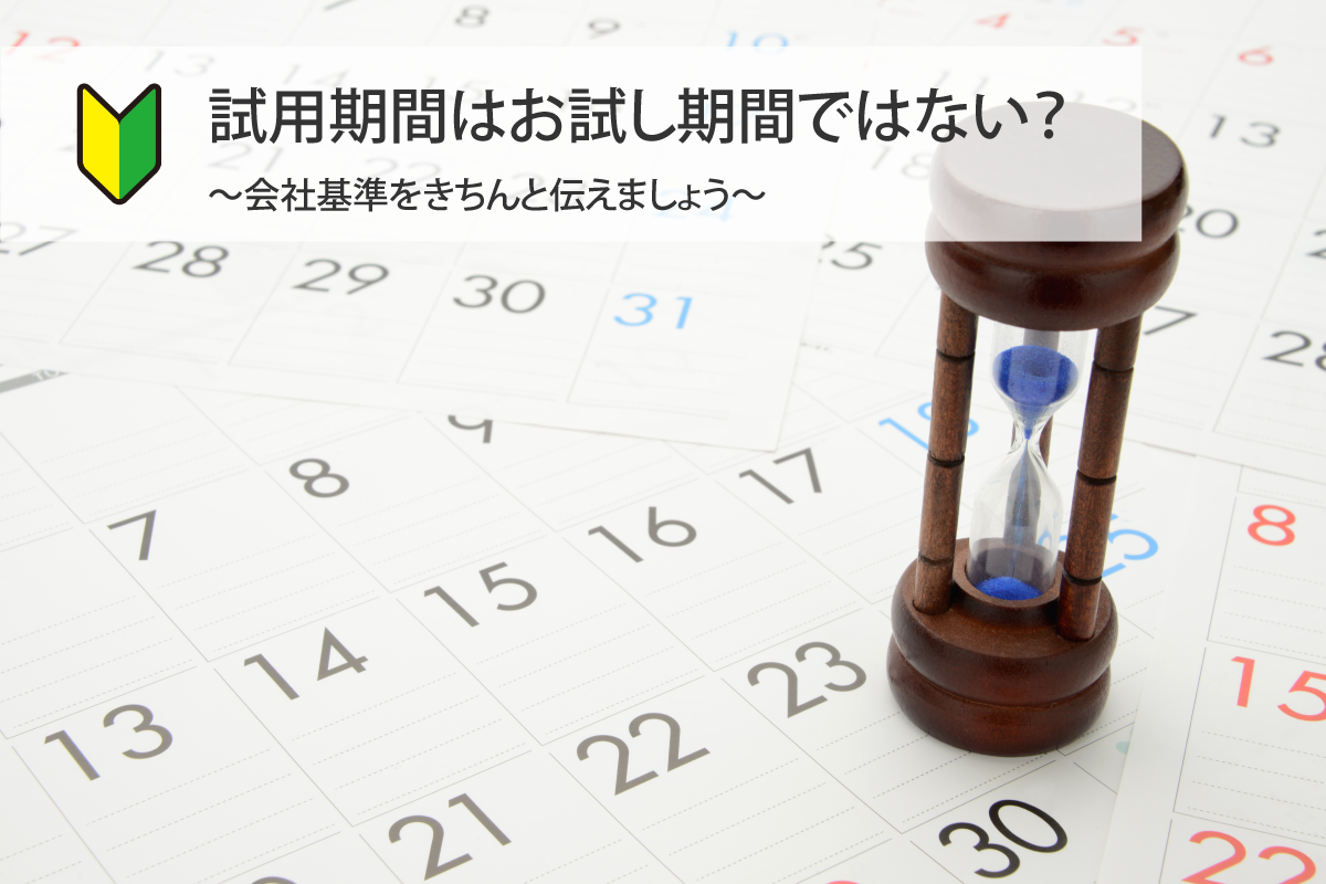 試用期間はお試し期間ではない？ ～会社基準をきちんと伝えましょう～