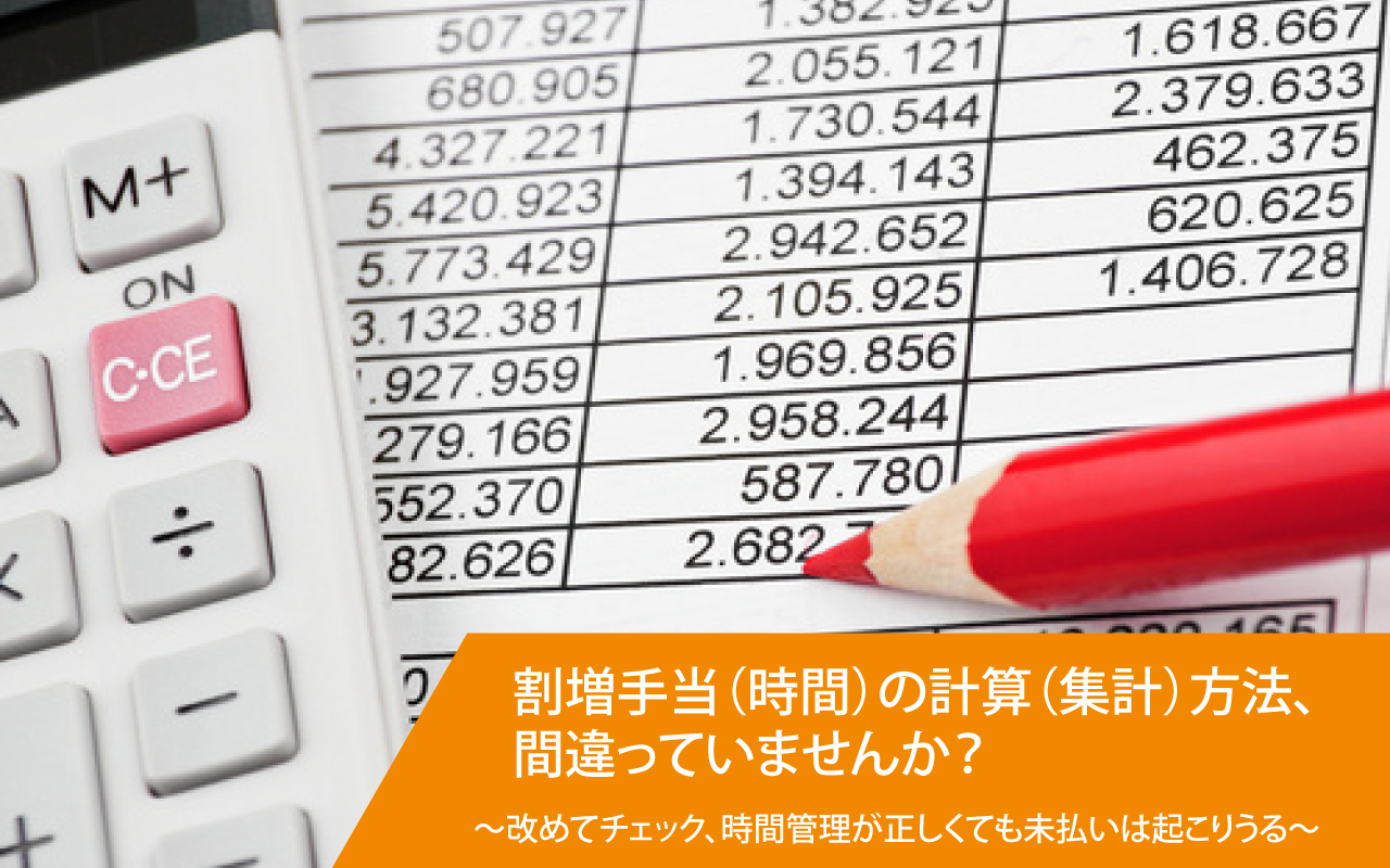 割増手当(時間)の計算(集計)方法、間違っていませんか? 〜改めてチェック、時間管理が正しくても未払いは起こりうる〜