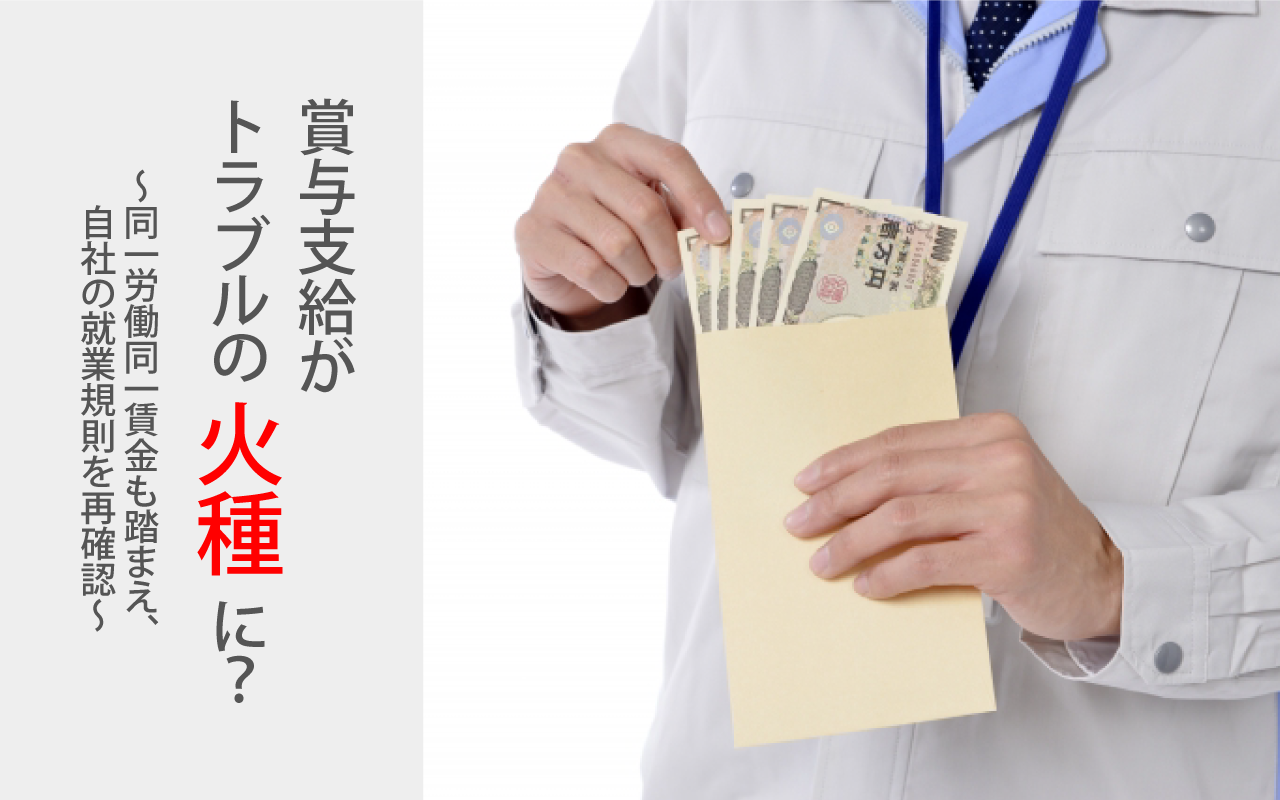賞与支給がトラブルの火種に? 〜同一労働同一賃金も踏まえ、自社の就業規則を再確認〜