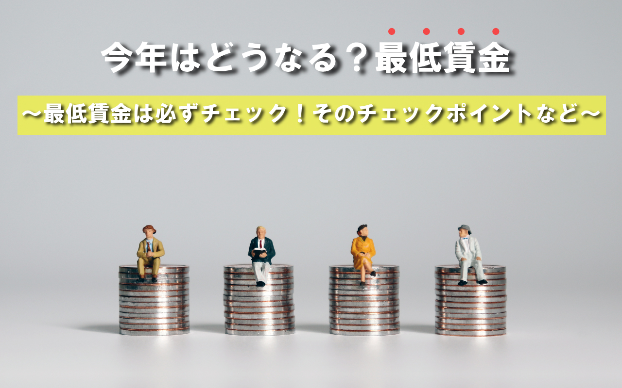 今年はどうなる？最低賃金 ～最低賃金は必ずチェック！そのチェックポイントなど～