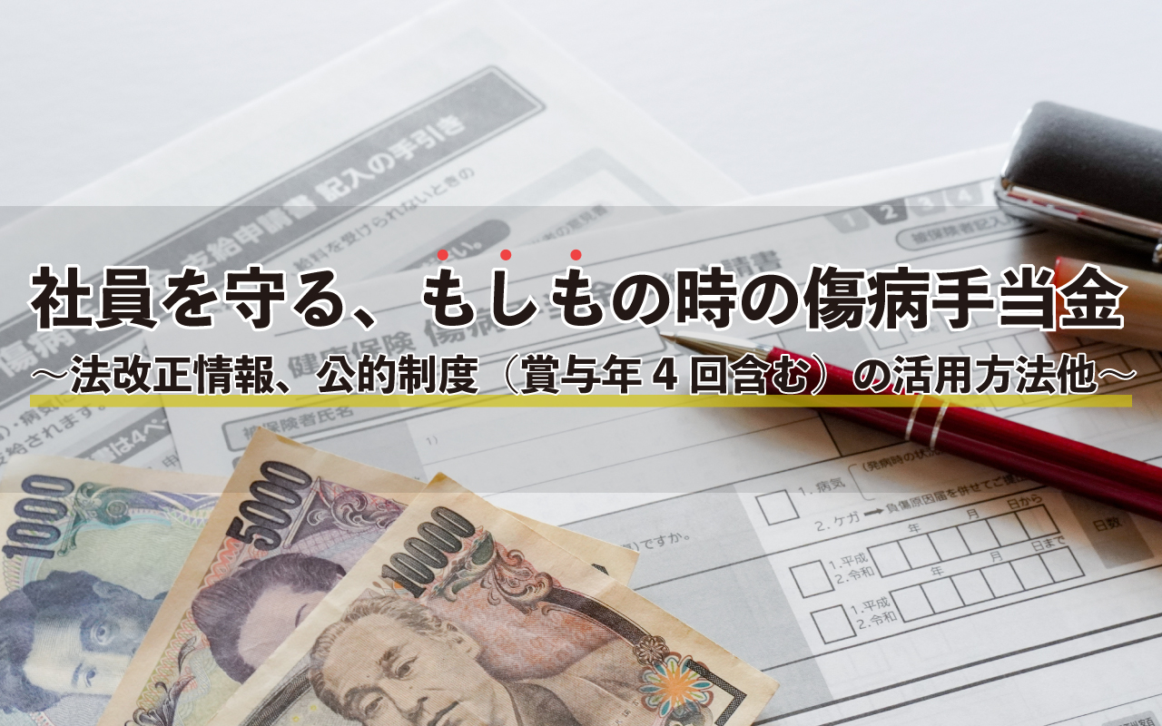 社員を守る、もしもの時の傷病手当金 〜法改正情報、公的制度（賞与年4回含む）の活用方法他〜