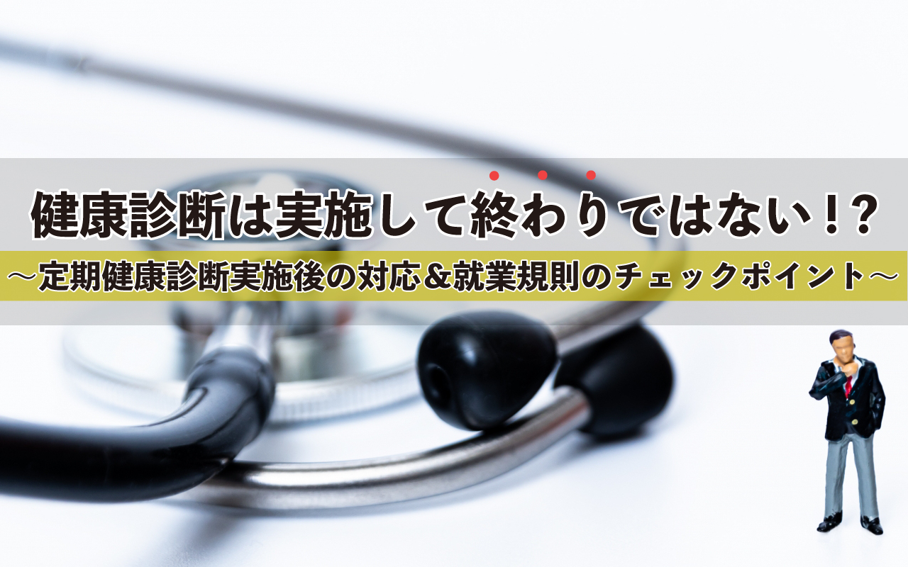 ～定期健康診断実施後の対応＆就業規則のチェックポイント～