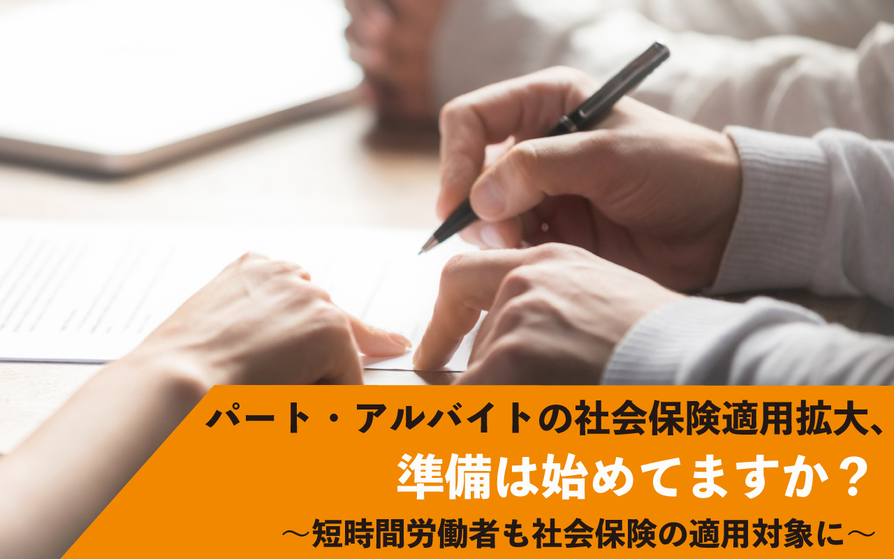 パート・アルバイトの社会保険適用拡大、準備は始めてますか？ ～短時間労働者も社会保険の適用対象に～？