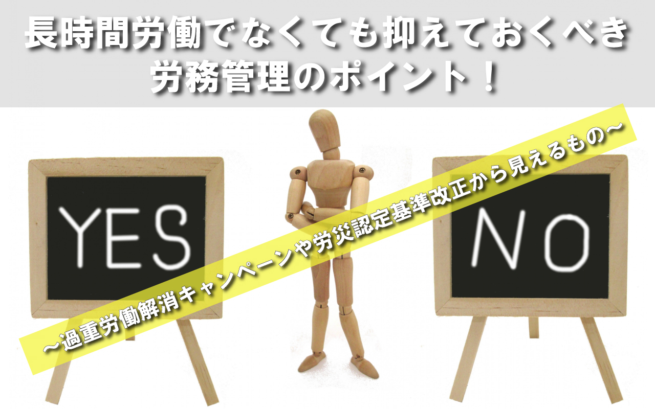 長時間労働でなくても抑えておくべき労務管理のポイント！ ～過重労働解消キャンペーンや労災認定基準改正から見えるもの～
