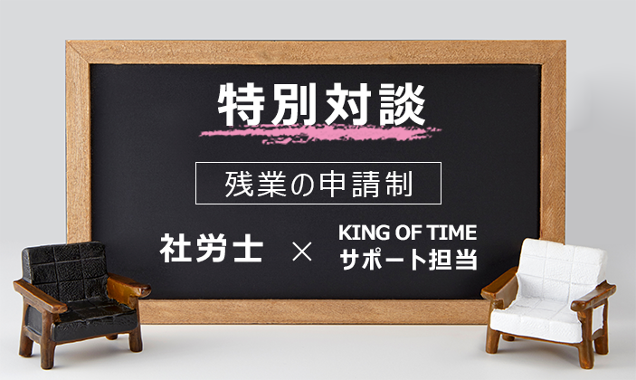 特別対談|社労士✕KING OF TIMEサポート担当~残業の申請制~