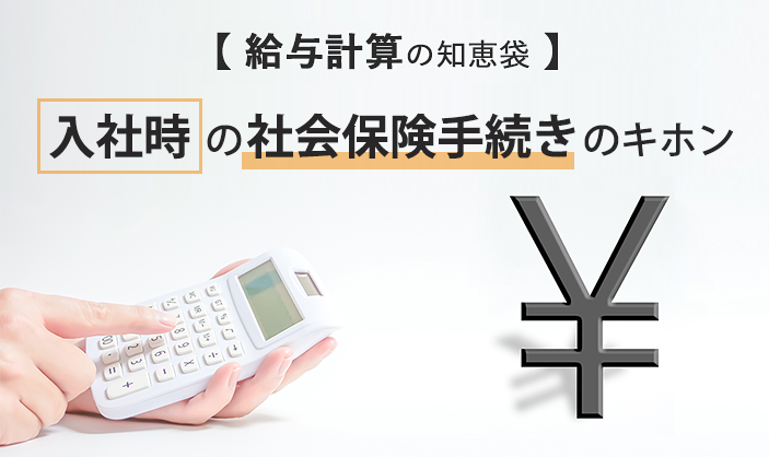 【給与計算の知恵袋】入社時の社会保険手続きのキホン