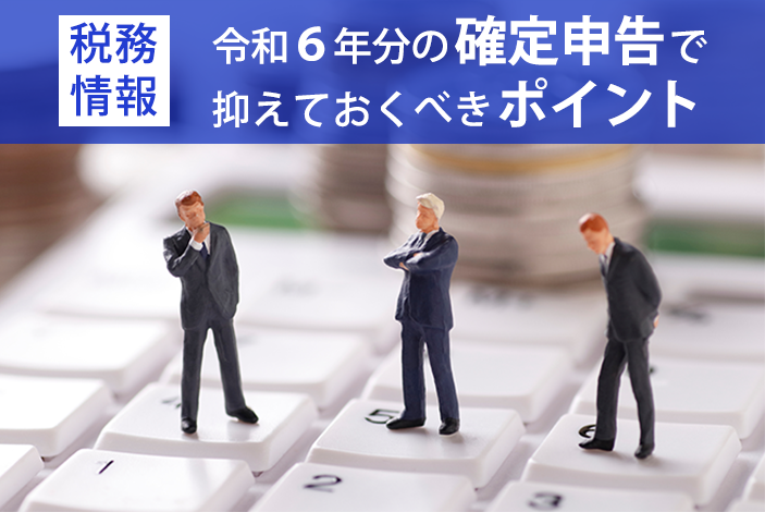 【税務情報】令和６年分の確定申告で抑えておくべきポイント