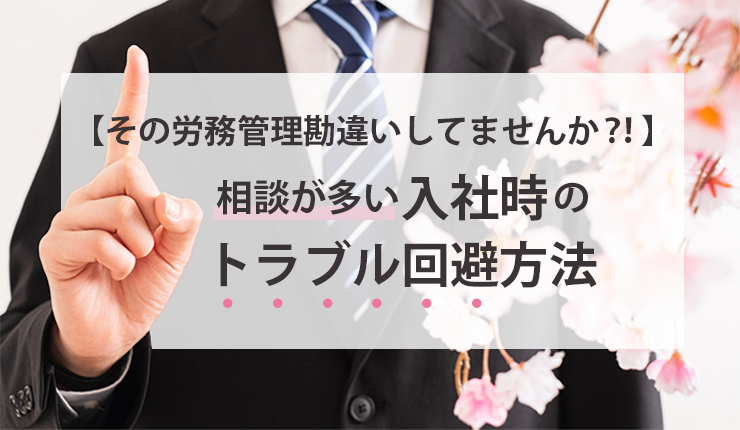 【その労務管理勘違いしてませんか?!】相談が多い入社時のトラブル回避方法
