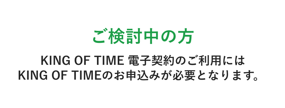 ご検討中の方 KING OF TIME 電子契約のご利用にはKING OF TIMEのお申込みが必要となります。
