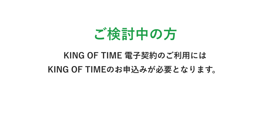 ご検討中の方 KING OF TIME 電子契約のご利用にはKING OF TIMEのお申込みが必要となります。