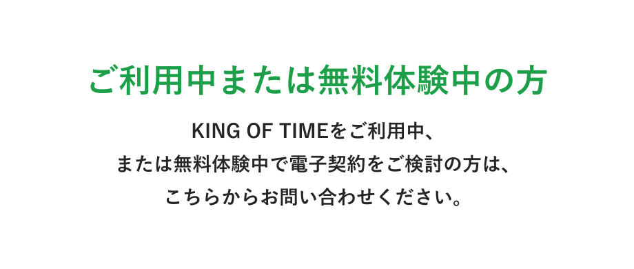 ご利用中または無料体験中の方 KING OF TIMEをご利用中または無料体験中で電子契約をご検討の方は、こちらからお問い合わせください。