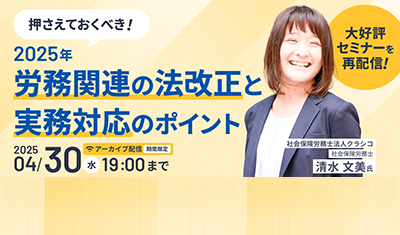 【アーカイブ配信実施中】押さえておくべき！2025年労務関連の法改正と実務対応のポイント