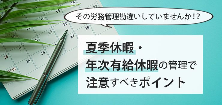 【その労務管理勘違いしていませんか!?】夏季休暇・年次有給休暇の管理で注意すべきポイント