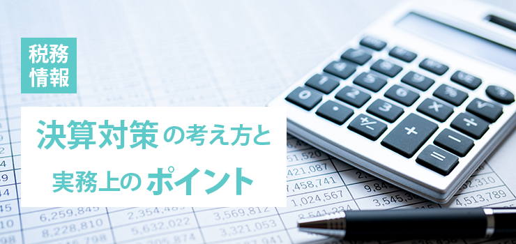 【税務情報】決算対策の考え方と実務上のポイント