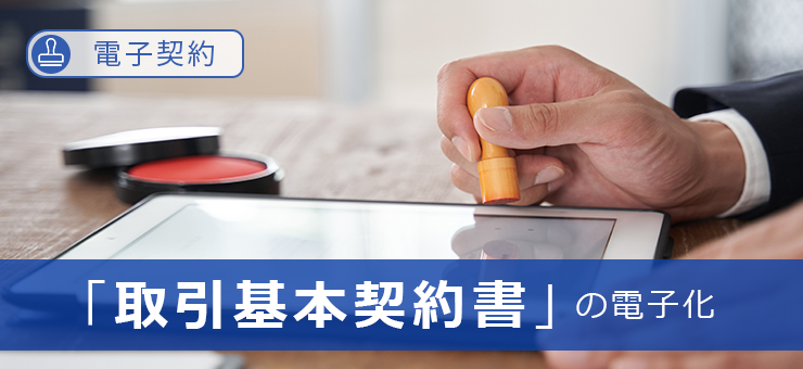 【電子契約】「取引基本契約書」の電子化