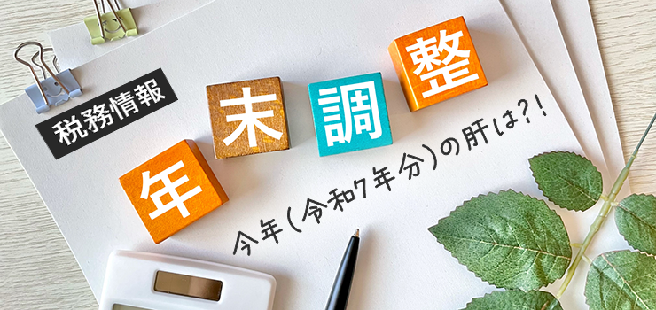 【税務情報】年末調整、今年(令和7年分)の肝は?!