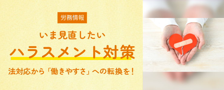 【労務情報】いま見直したいハラスメント対策　法対応から「働きやすさ」への転換を！