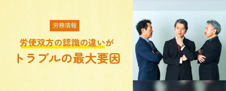 【労務情報】労使双方の認識の違いがトラブルの最大要因