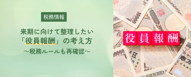【税務情報】来期に向けて整理したい「役員報酬」の考え方～税務ルールも再確認～