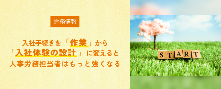 入社手続きを「作業」から「入社体験の設計」に変えると人事労務担当者はもっと強くなる