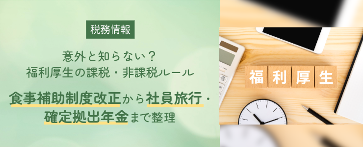 【税務情報】意外と知らない？福利厚生の課税・非課税ルール ～食事補助制度改正から社員旅行・確定拠出年金まで整理～