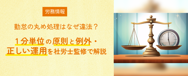 勤怠の丸め処理はなぜ違法？1分単位の原則と例外・正しい運用を社労士監修で解説