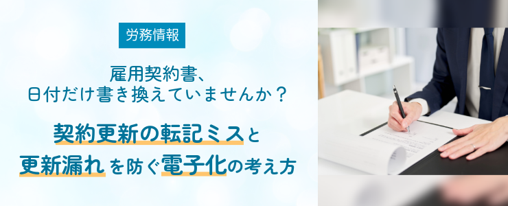 雇用契約書、日付だけ書き換えていませんか？契約更新の転記ミスと更新漏れを防ぐ電子化の考え方