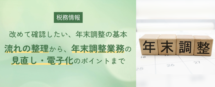 【税務情報】改めて確認したい、年末調整の基本 ―流れの整理から、年末調整業務の見直し・電子化のポイントまで―