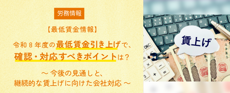 【最低賃金情報】令和8年度の最低賃金引き上げで確認・対応すべきポイントは？～今後の見通しと、継続的な賃上げに向けた会社対応～