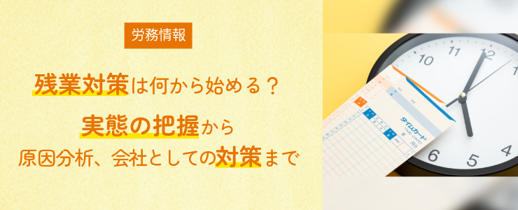 【労務情報】残業対策は何から始める？実態の把握から原因分析、会社としての対策まで